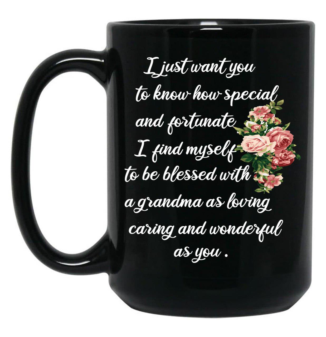 I Just Want You To Know How Special And Fortunate I Find Myself To Be Blessed With A Grandma As Loving Caring And Wonderful As You Designing A Gift For My Grandmother Black Gift Coffee Mug
