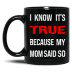 I Know Its True Because My Mom Said So Black Gift Coffee Mug