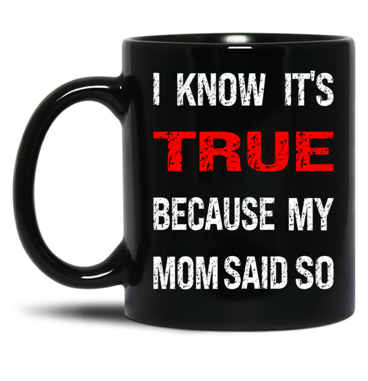 I Know Its True Because My Mom Said So Black Gift Coffee Mug