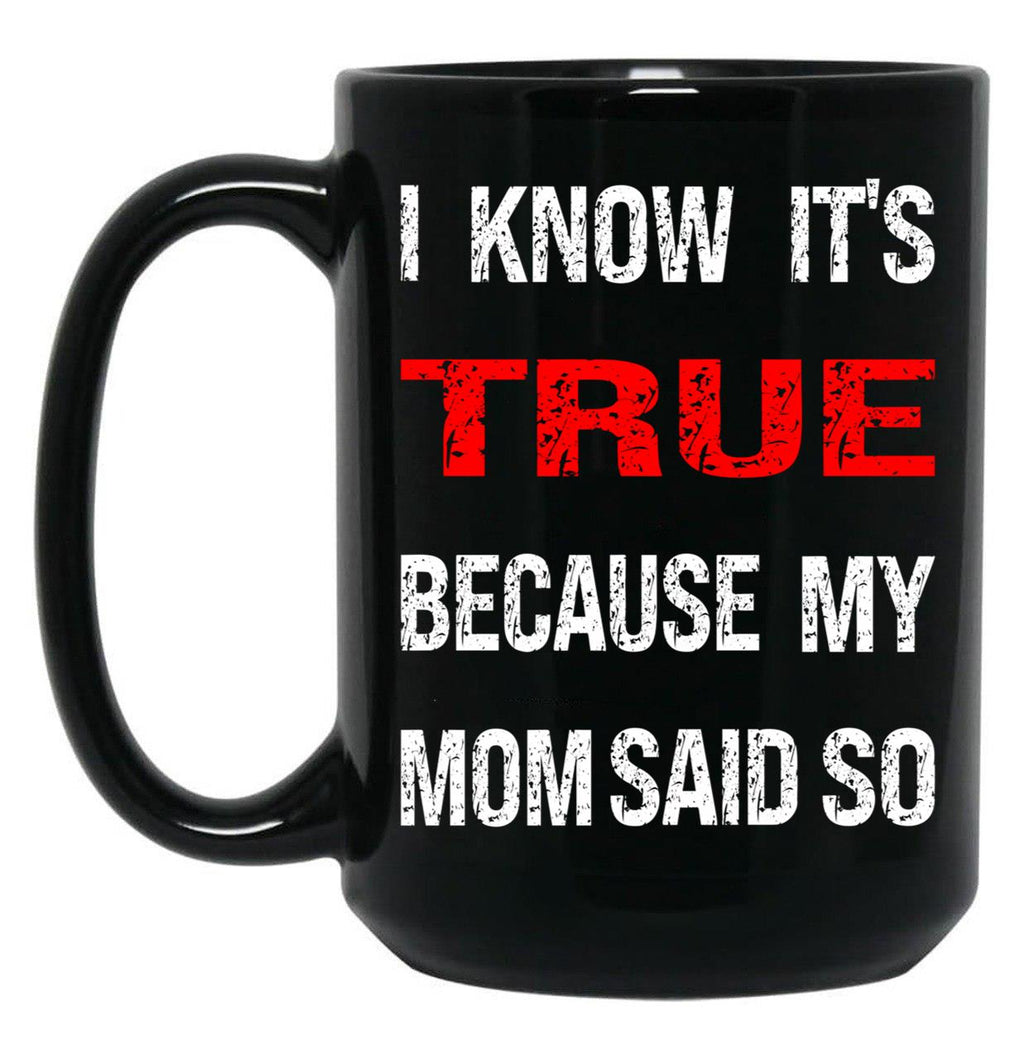 I Know Its True Because My Mom Said So Black Gift Coffee Mug