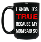 I Know Its True Because My Mom Said So Black Coffee Mug