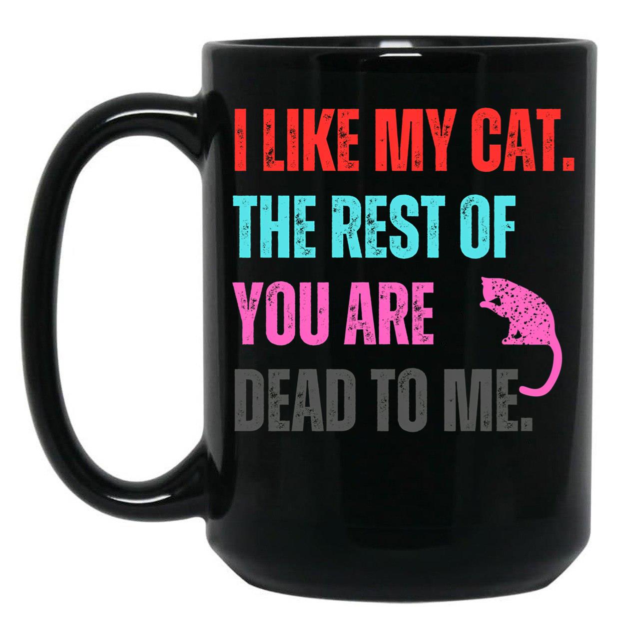 I Like My Cat The Rest Of You Are Dead To Me Black Gift Coffee Mug