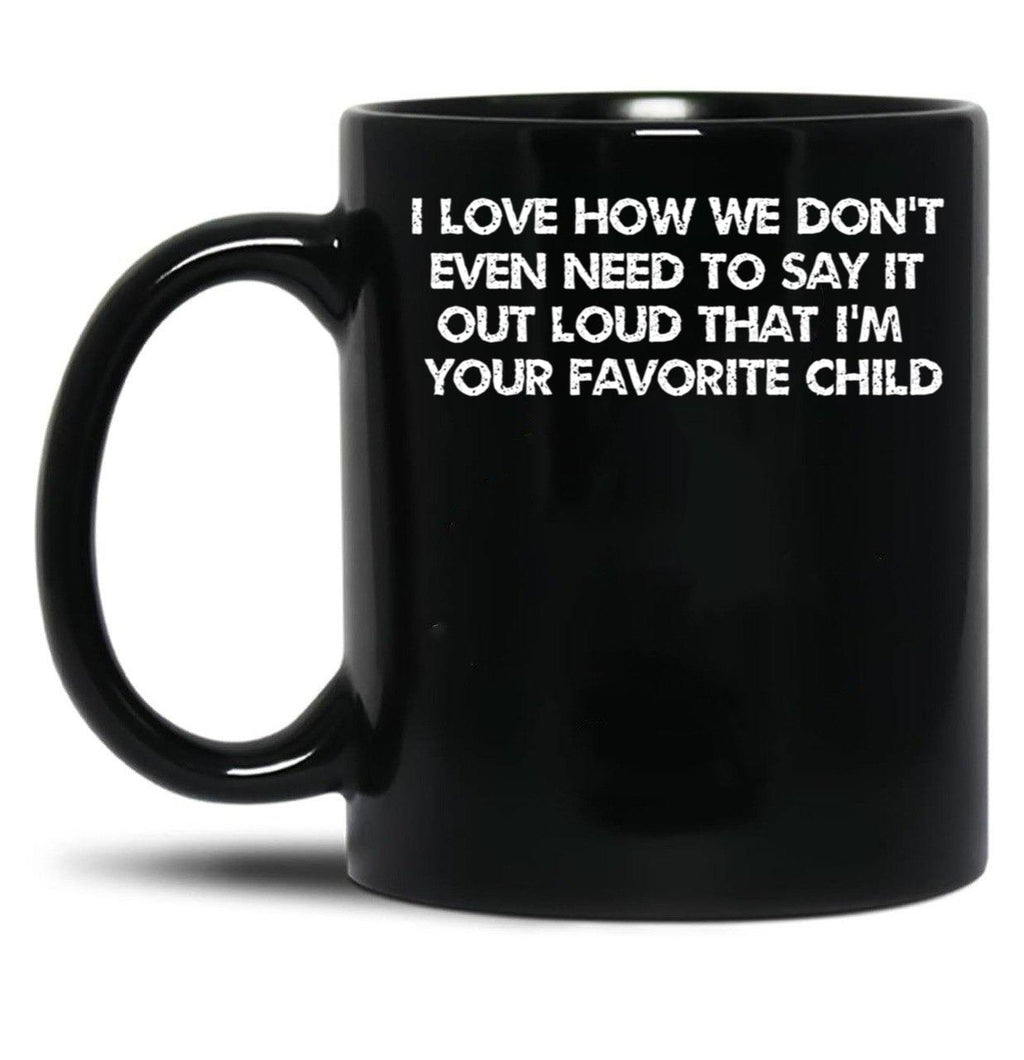 I Love How We Don'T Even Need To Say It Out Loud That I'M Your Favorite Child Black Coffee Mug