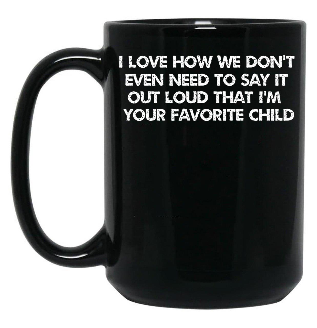 I Love How We Don'T Even Need To Say It Out Loud That I'M Your Favorite Child Black Coffee Mug