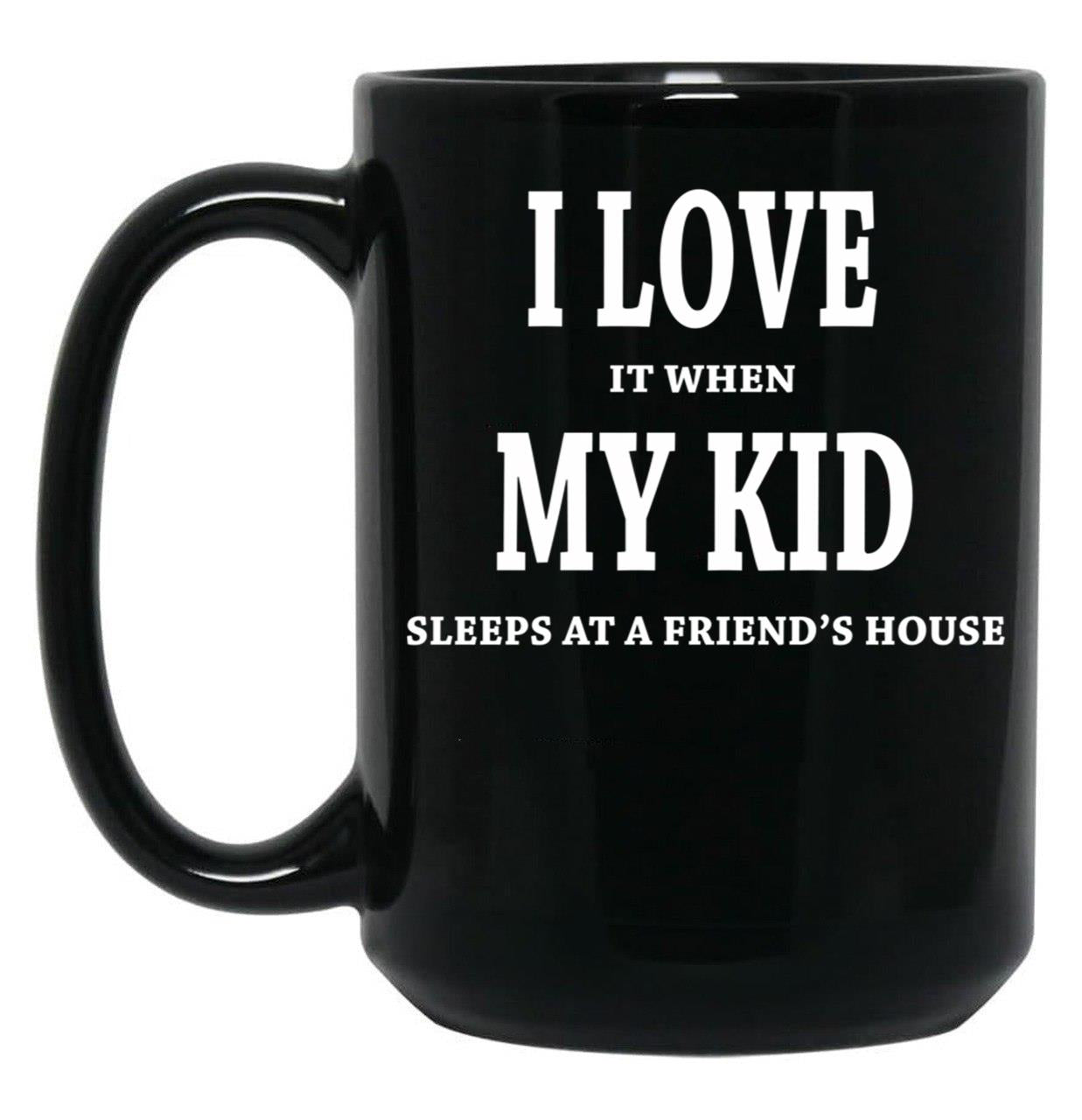 I Love It When My Kid Sleeps At A Friend'S House Fun Shirt For Dads Moms Black Coffee Mug