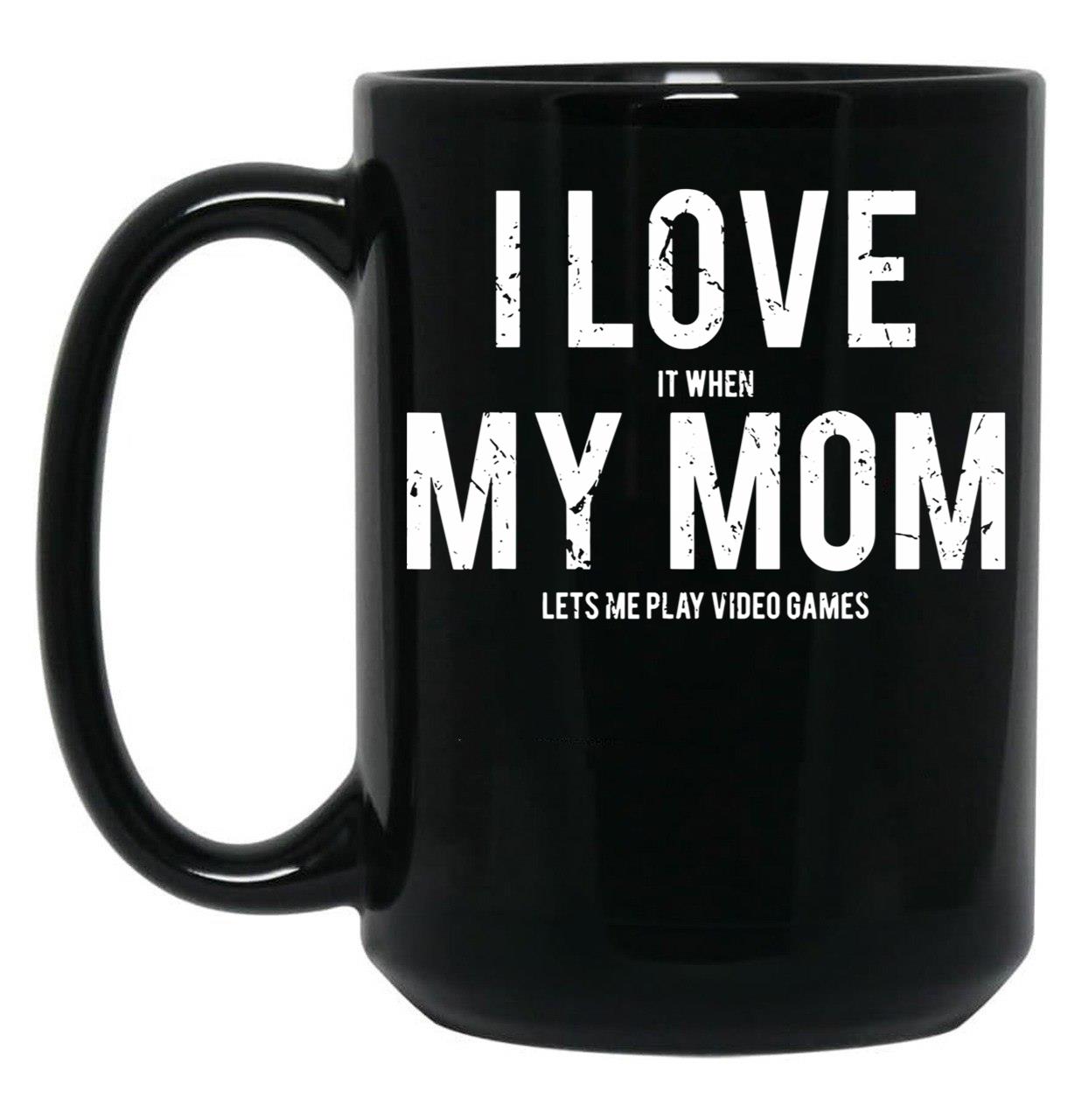 I Love It When My Mom Lets Me Play Video Games Sarcastic Black Coffee Mug