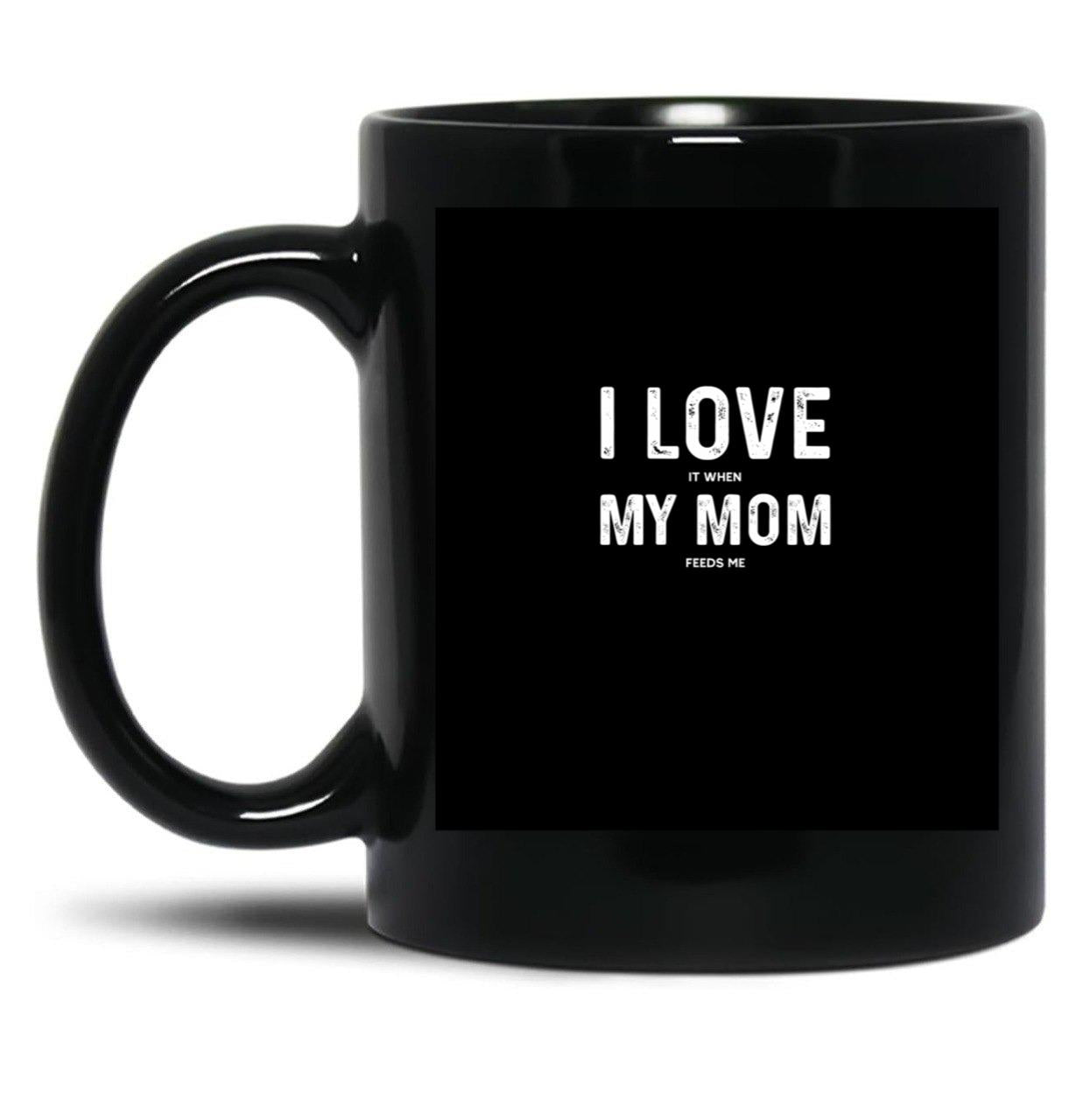 I Love My Mom - When She Feeds Me - Funny Mothers Day Gift Black Coffee Mug