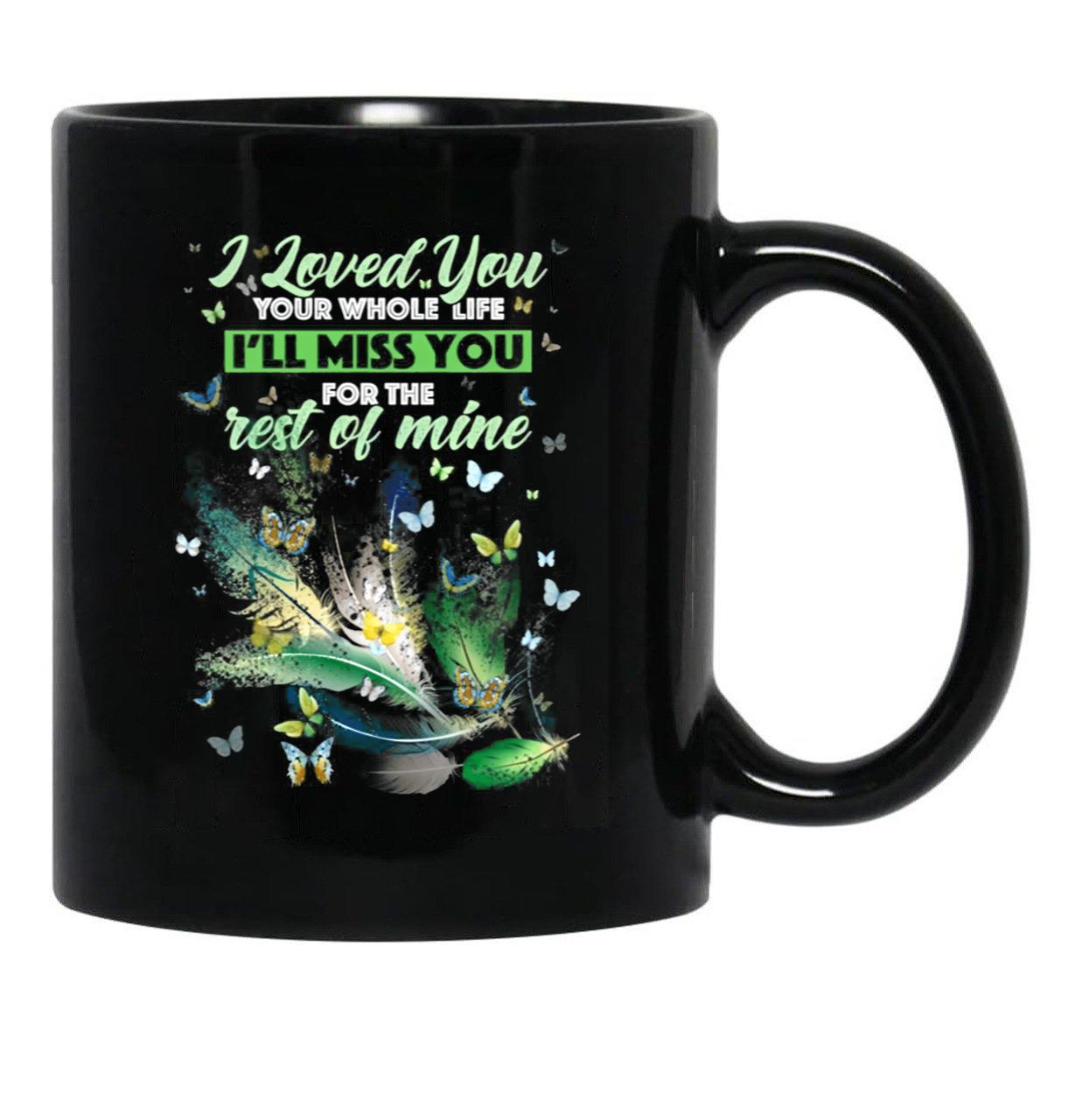 I Love You Your Whole Life Ill Miss You For The Rest Of Mine Black Coffee Mug - Black
