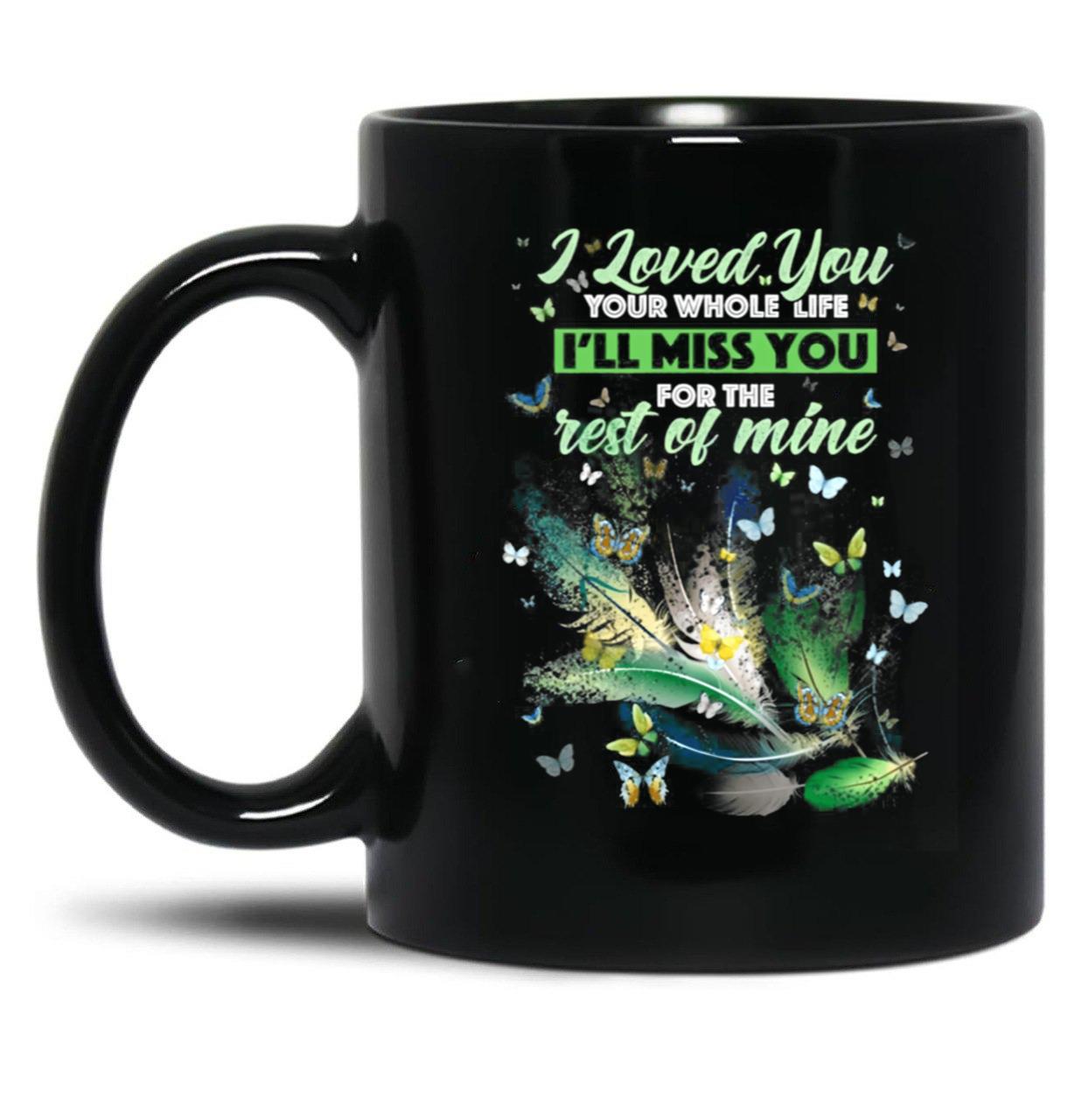 I Love You Your Whole Life Ill Miss You For The Rest Of Mine Black Coffee Mug