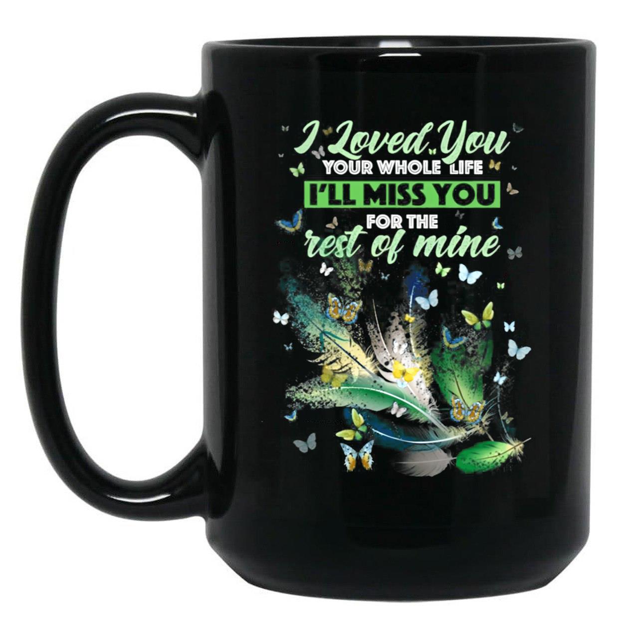 I Love You Your Whole Life Ill Miss You For The Rest Of Mine Black Coffee Mug