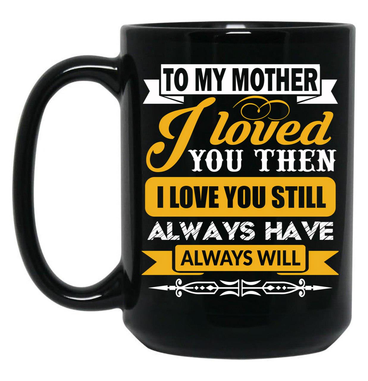 I Loved My Mother Then. I Love You Now Mom - Funny Gift Idea Black Coffee Mug