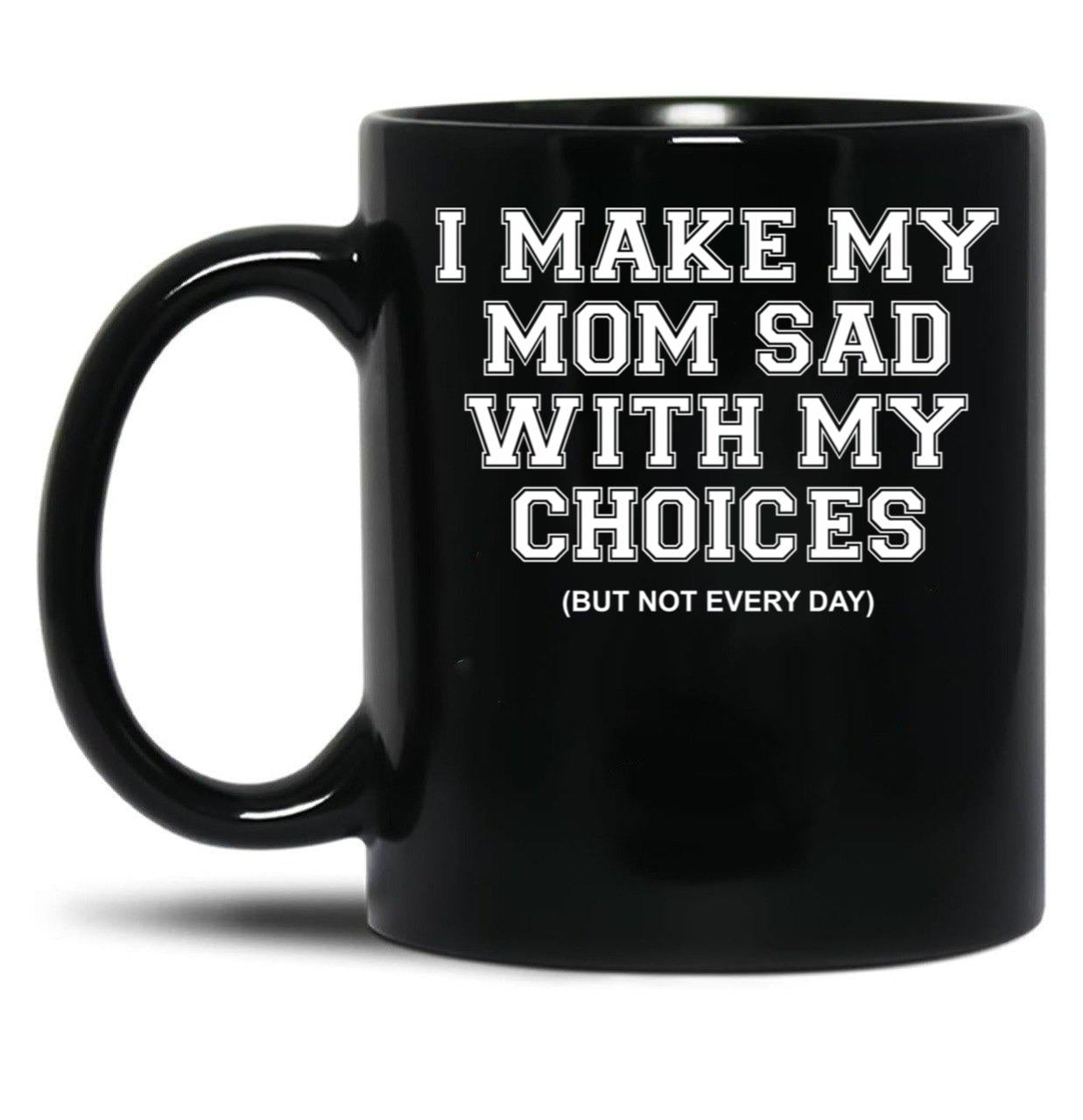 I Make My Mom Sad With My Choices But Not Everyone Black Coffee Mug