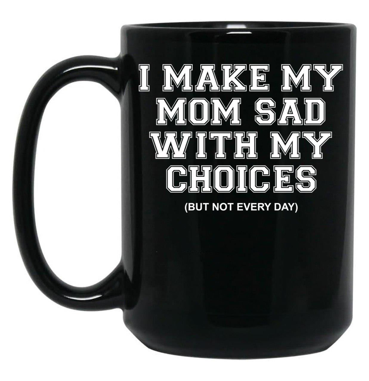 I Make My Mom Sad With My Choices But Not Everyone Black Coffee Mug