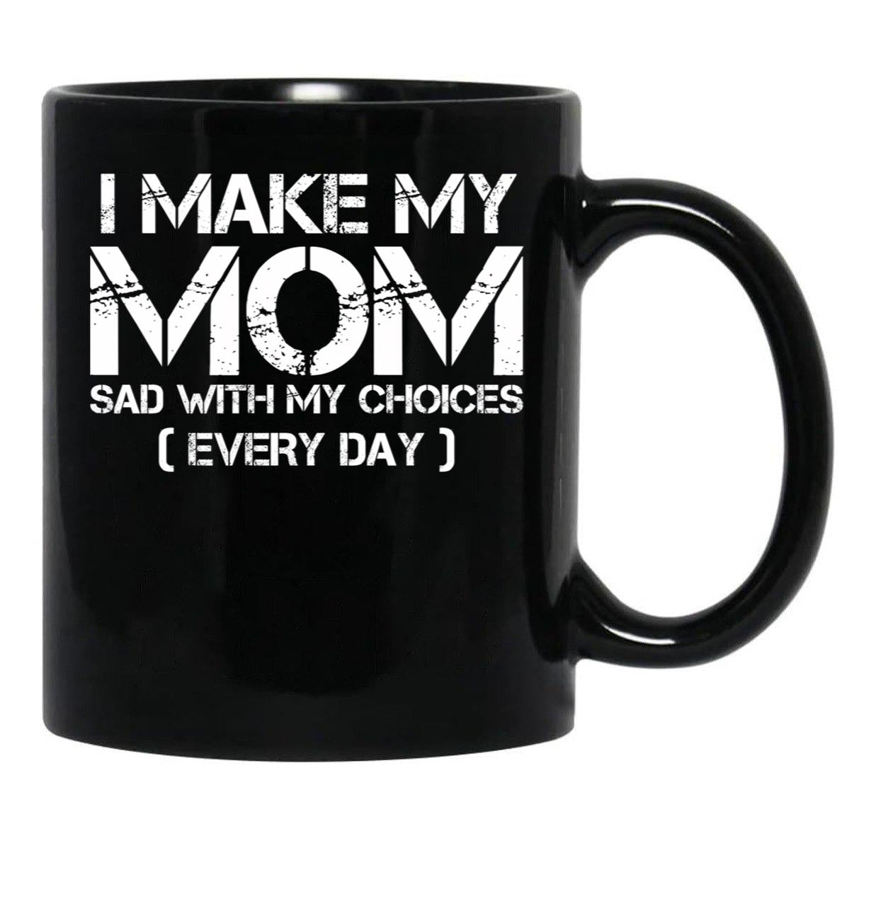 I Make My Mom Sad With My Choices Every Day Funny Mom Gift Black Coffee Mug - Black