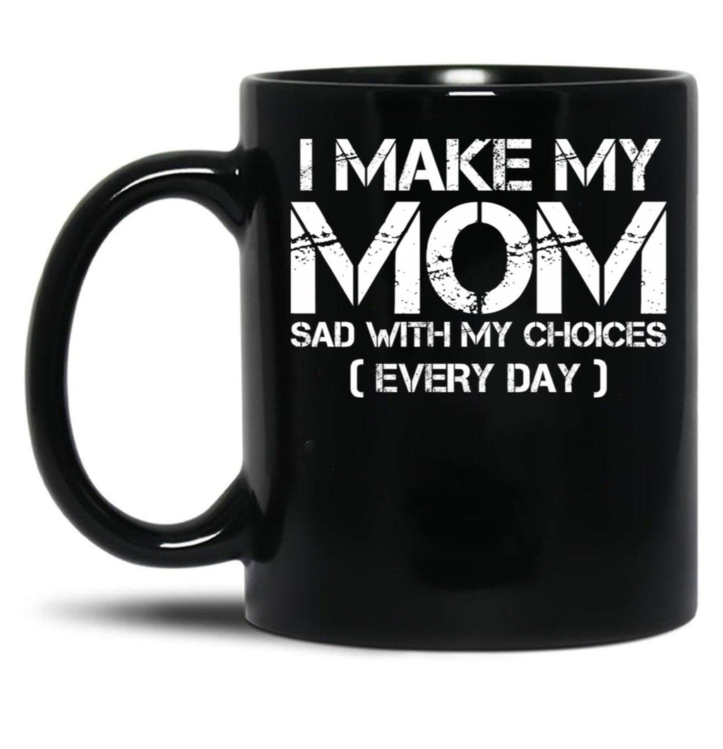 I Make My Mom Sad With My Choices Every Day Funny Mom Gift Black Coffee Mug