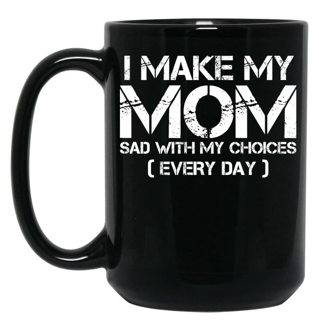 I Make My Mom Sad With My Choices Every Day Funny Mom Gift Black Coffee Mug