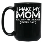I Make My Mom Sad With My Choices Every Day Funny Mom Gift Black Coffee Mug