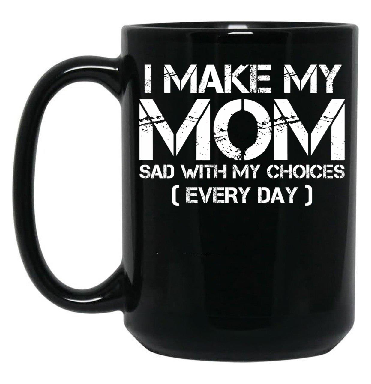 I Make My Mom Sad With My Choices Every Day Funny Mom Gift Black Coffee Mug