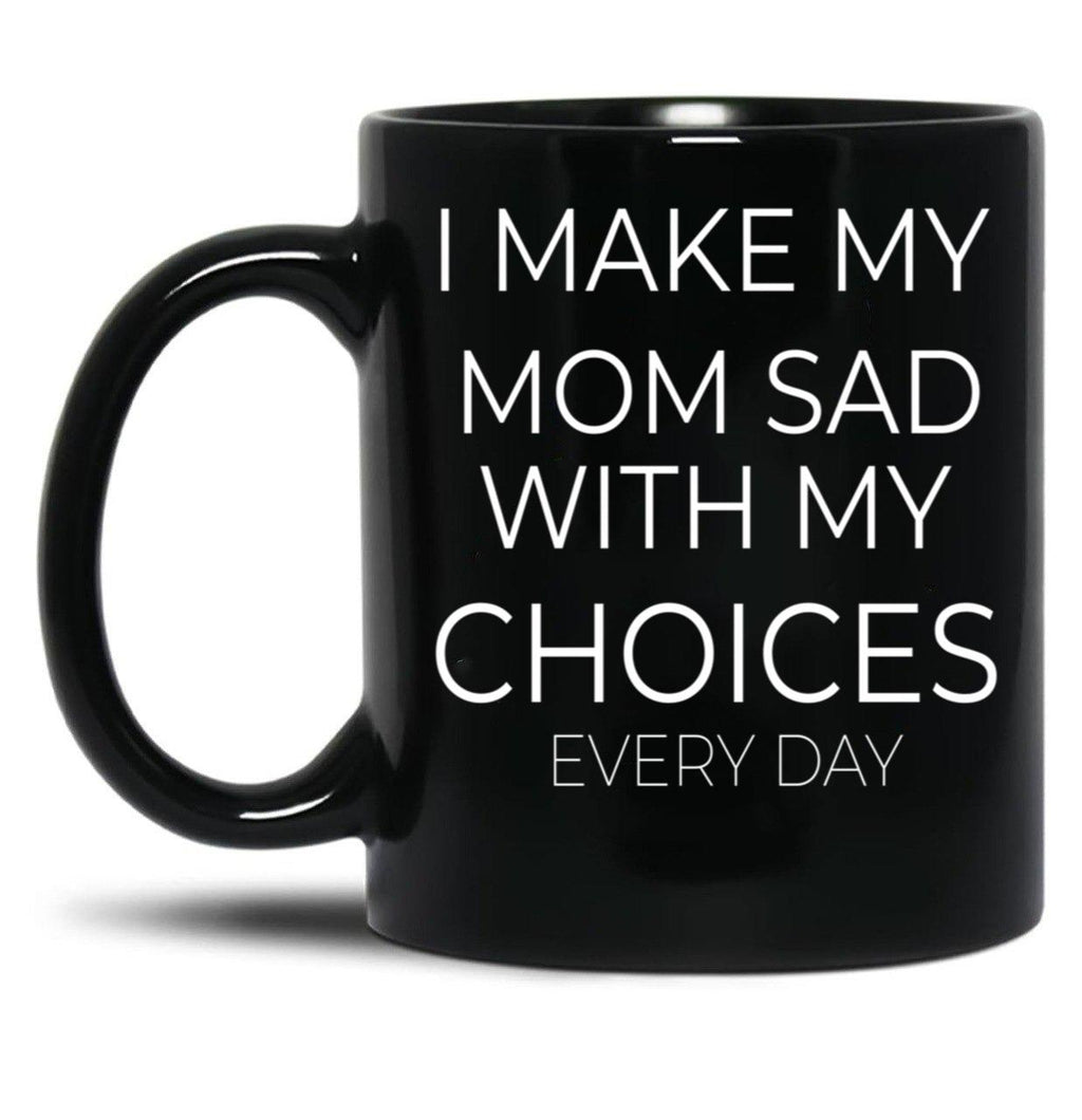 I Make My Mom Sad With My Choices Every Day Mug Cute Family Black Coffee Mug