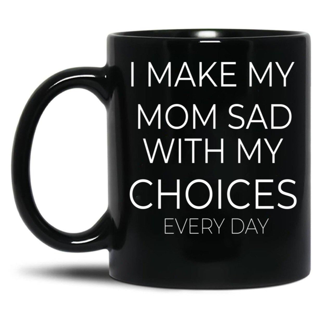 I Make My Mom Sad With My Choices Every Day Mug Cute Family Black Coffee Mug