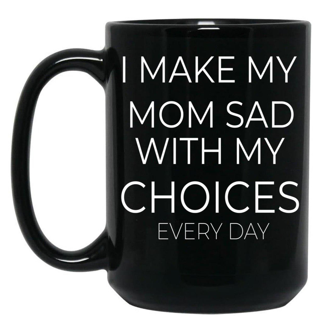 I Make My Mom Sad With My Choices Every Day Mug Cute Family Black Coffee Mug