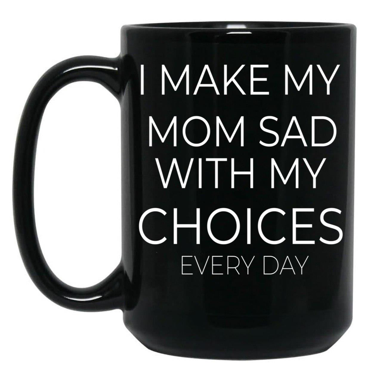 I Make My Mom Sad With My Choices Every Day Mug Cute Family Black Coffee Mug