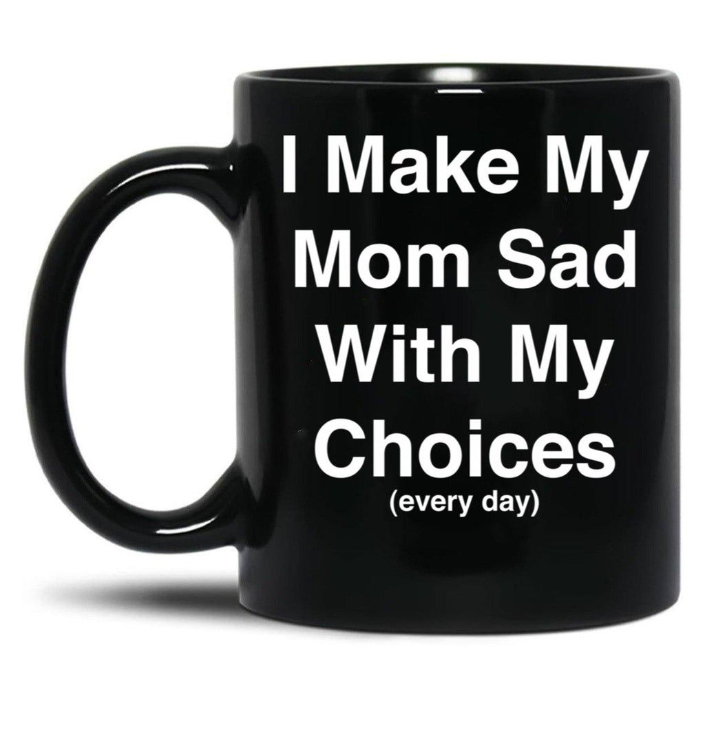 I Make My Mom Sad With My Choices Every Day (White) Black Coffee Mug