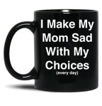 I Make My Mom Sad With My Choices Every Day (White) Black Coffee Mug