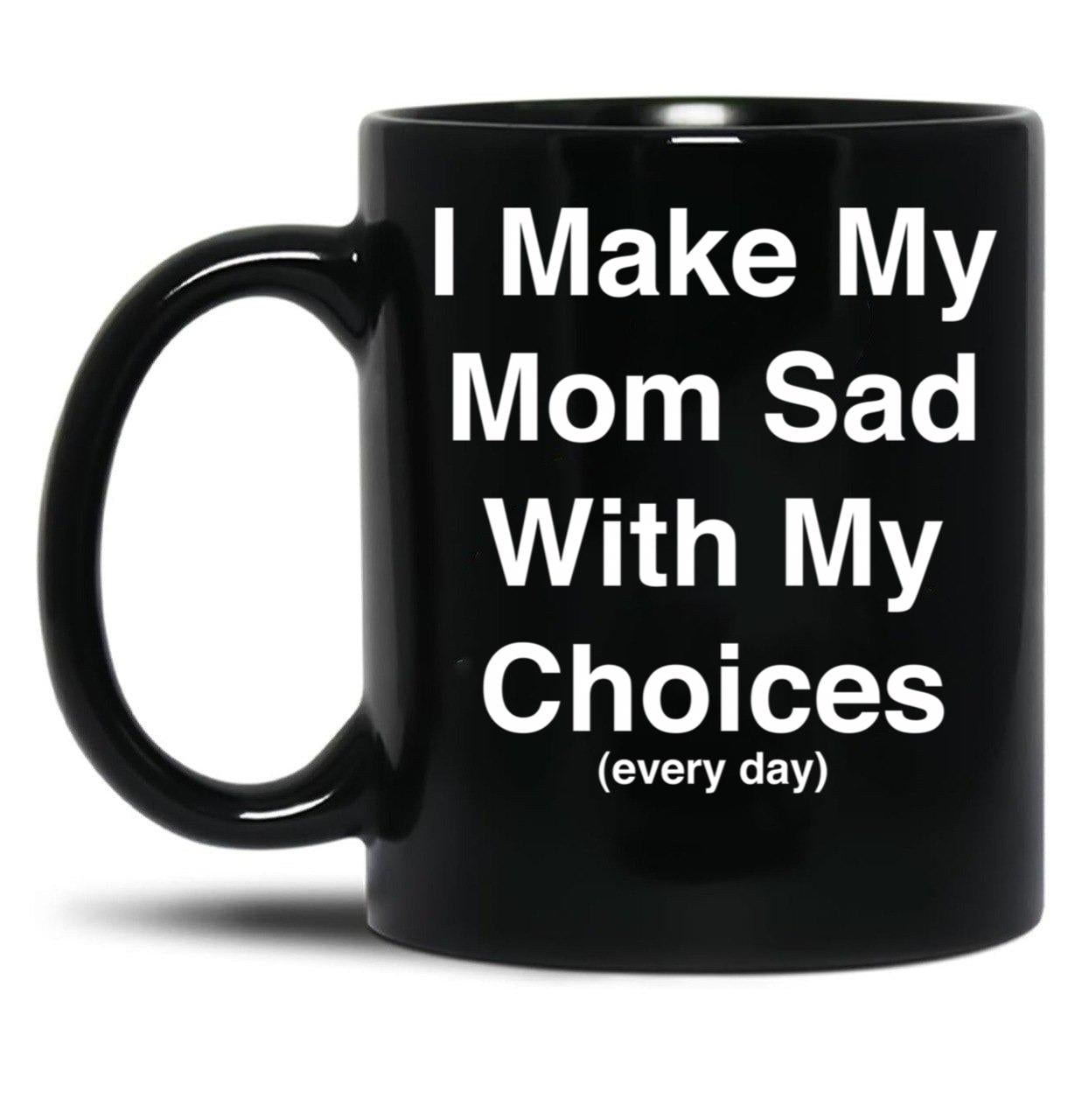 I Make My Mom Sad With My Choices Every Day (White) Black Coffee Mug