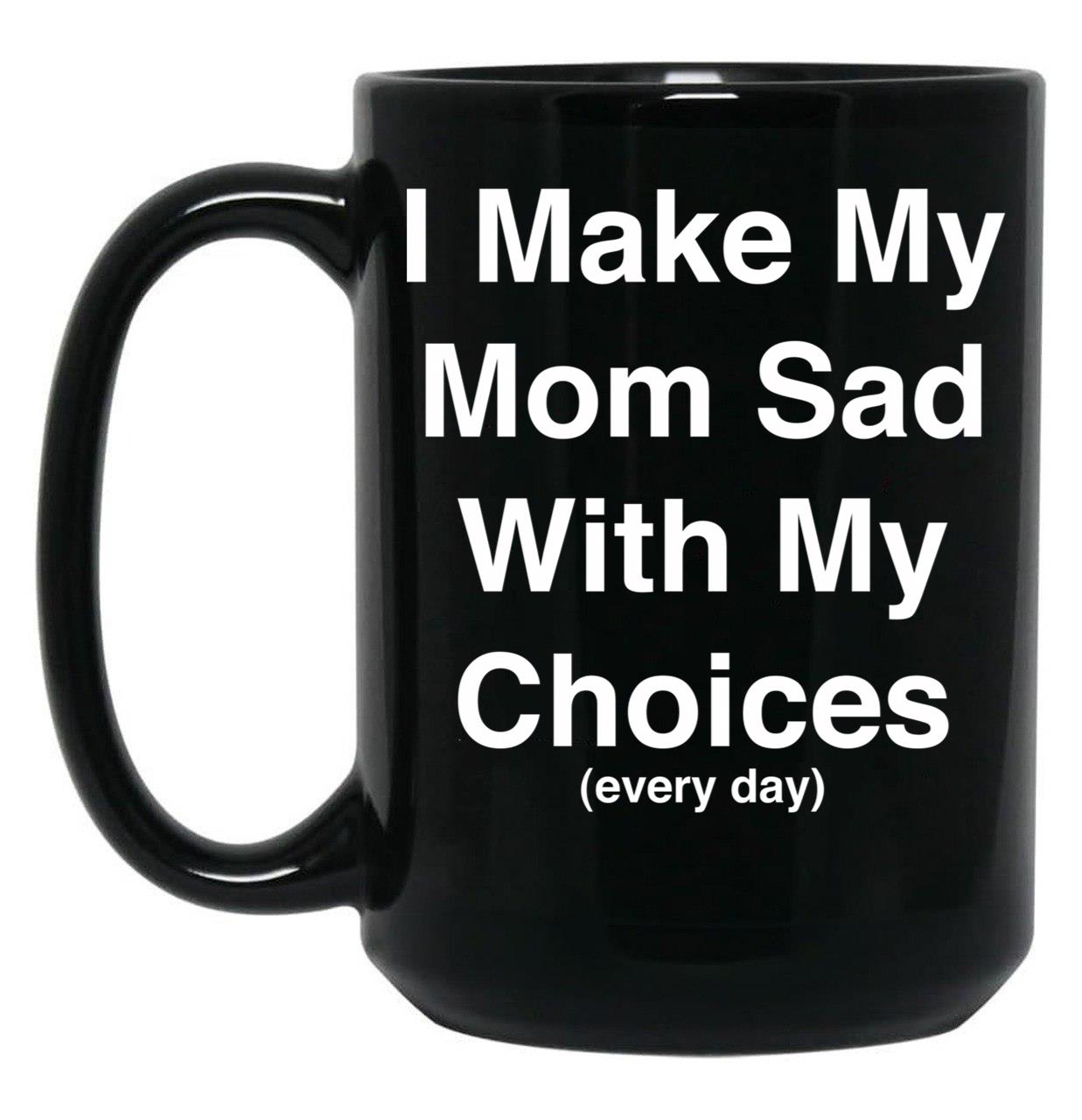 I Make My Mom Sad With My Choices Every Day (White) Black Coffee Mug