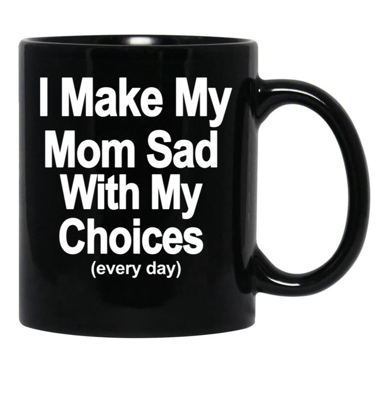 I Make My Mom Sad With My Choices Every Day Black Coffee Mug - Black