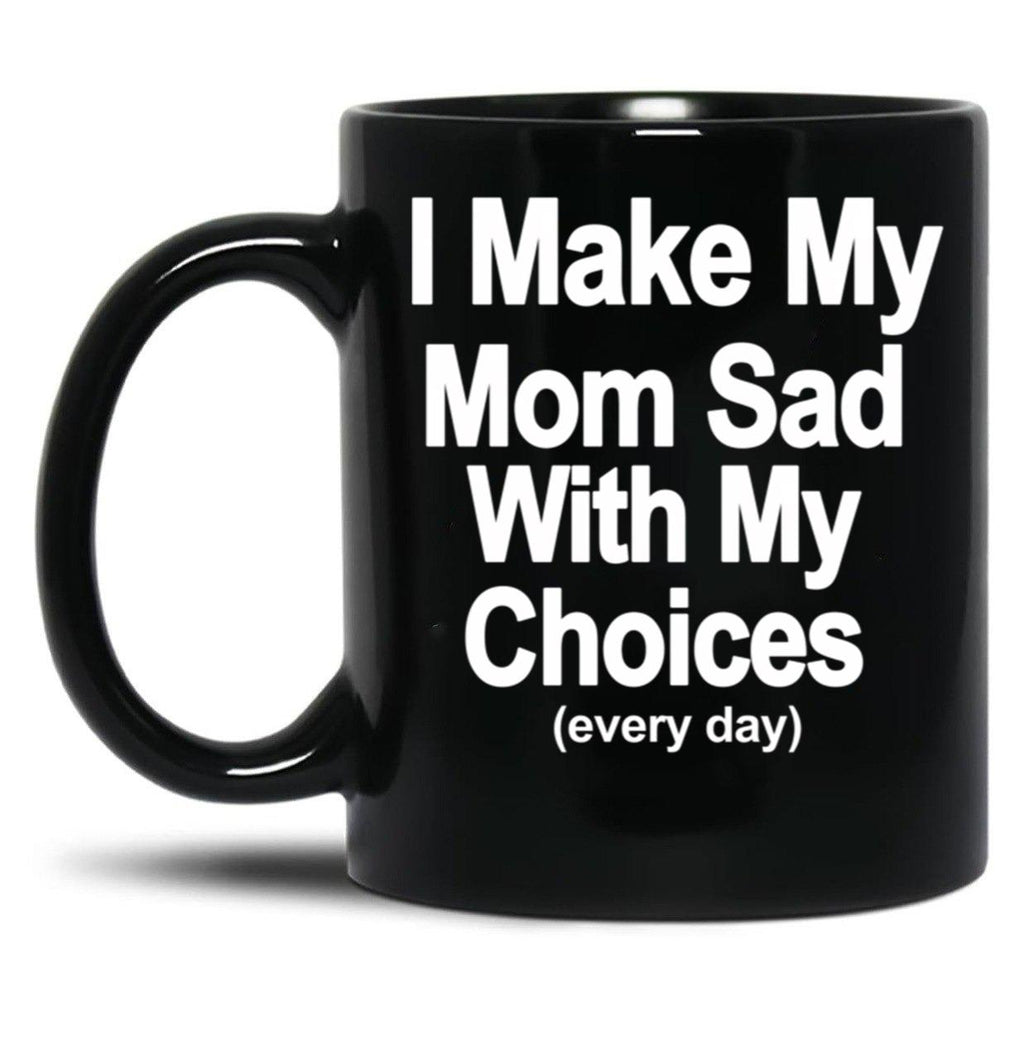 I Make My Mom Sad With My Choices Every Day Black Coffee Mug