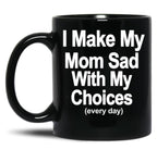 I Make My Mom Sad With My Choices Every Day Black Coffee Mug