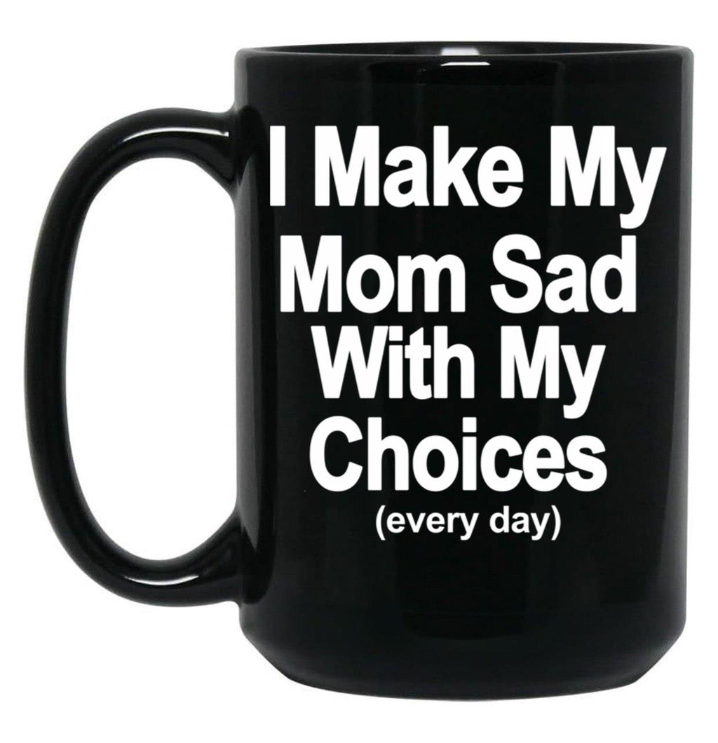 I Make My Mom Sad With My Choices Every Day Black Coffee Mug