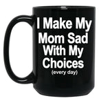 I Make My Mom Sad With My Choices Every Day Black Coffee Mug