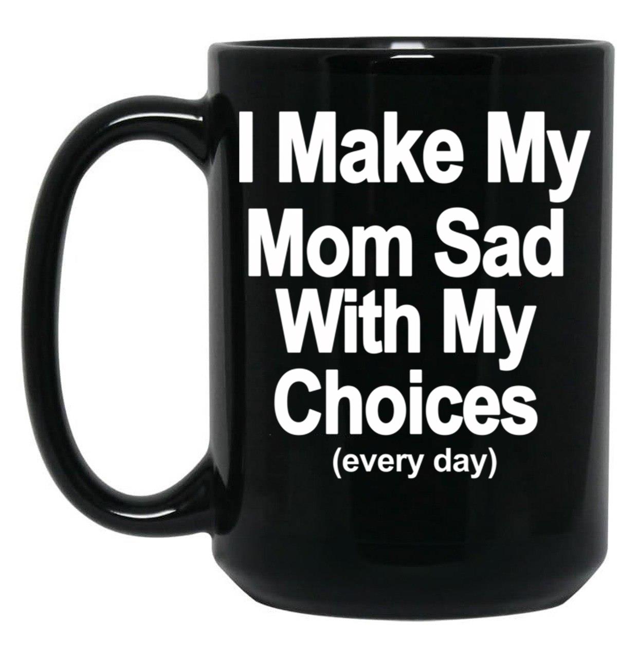 I Make My Mom Sad With My Choices Every Day Black Coffee Mug