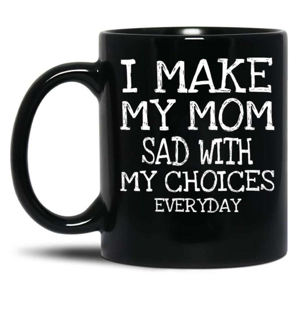 I Make My Mom Sad With My Choices Everyday Mug Funny Mom Mug  Black Coffee Mug