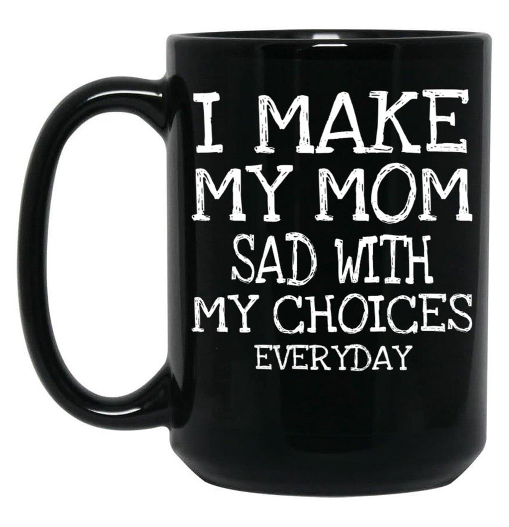 I Make My Mom Sad With My Choices Everyday Mug Funny Mom Mug  Black Coffee Mug