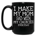 I Make My Mom Sad With My Choices Everyday Mug Funny Mom Mug  Black Coffee Mug