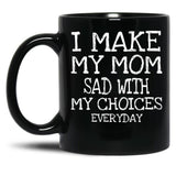 I Make My Mom Sad With My Choices Everyday Mug Funny Mom Mug Mothers Day  Black Coffee Mug