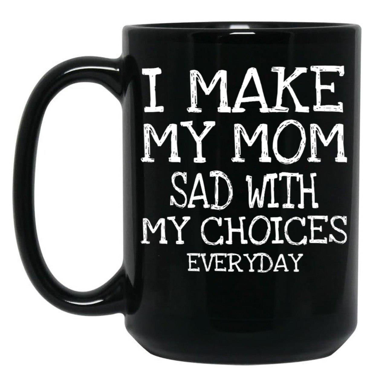 I Make My Mom Sad With My Choices Everyday Mug Funny Mom Mug Mothers Day  Black Coffee Mug