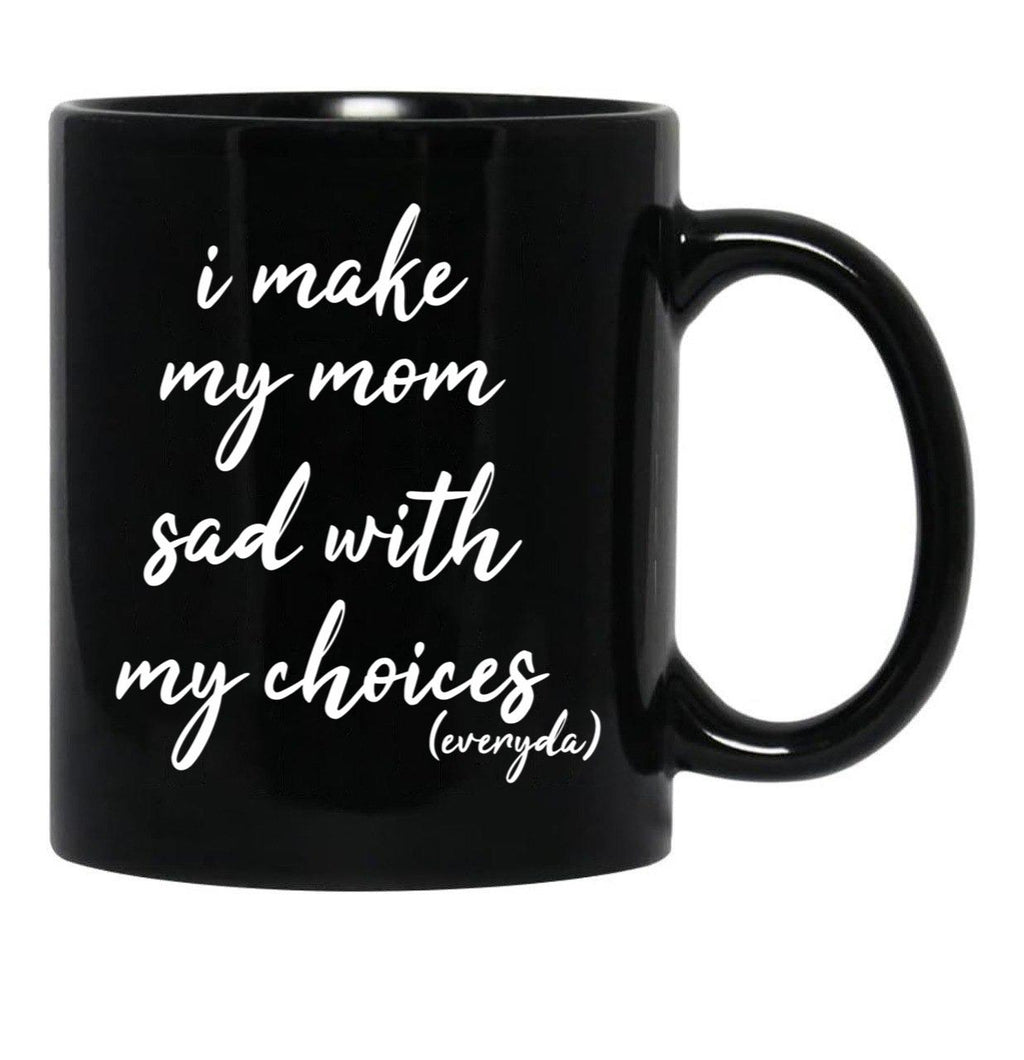 I Make My Mom Sad With My Choices Everyday-Teenagers Family Black Coffee Mug - Black