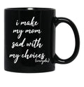 I Make My Mom Sad With My Choices Everyday-Teenagers Family Black Coffee Mug - Black