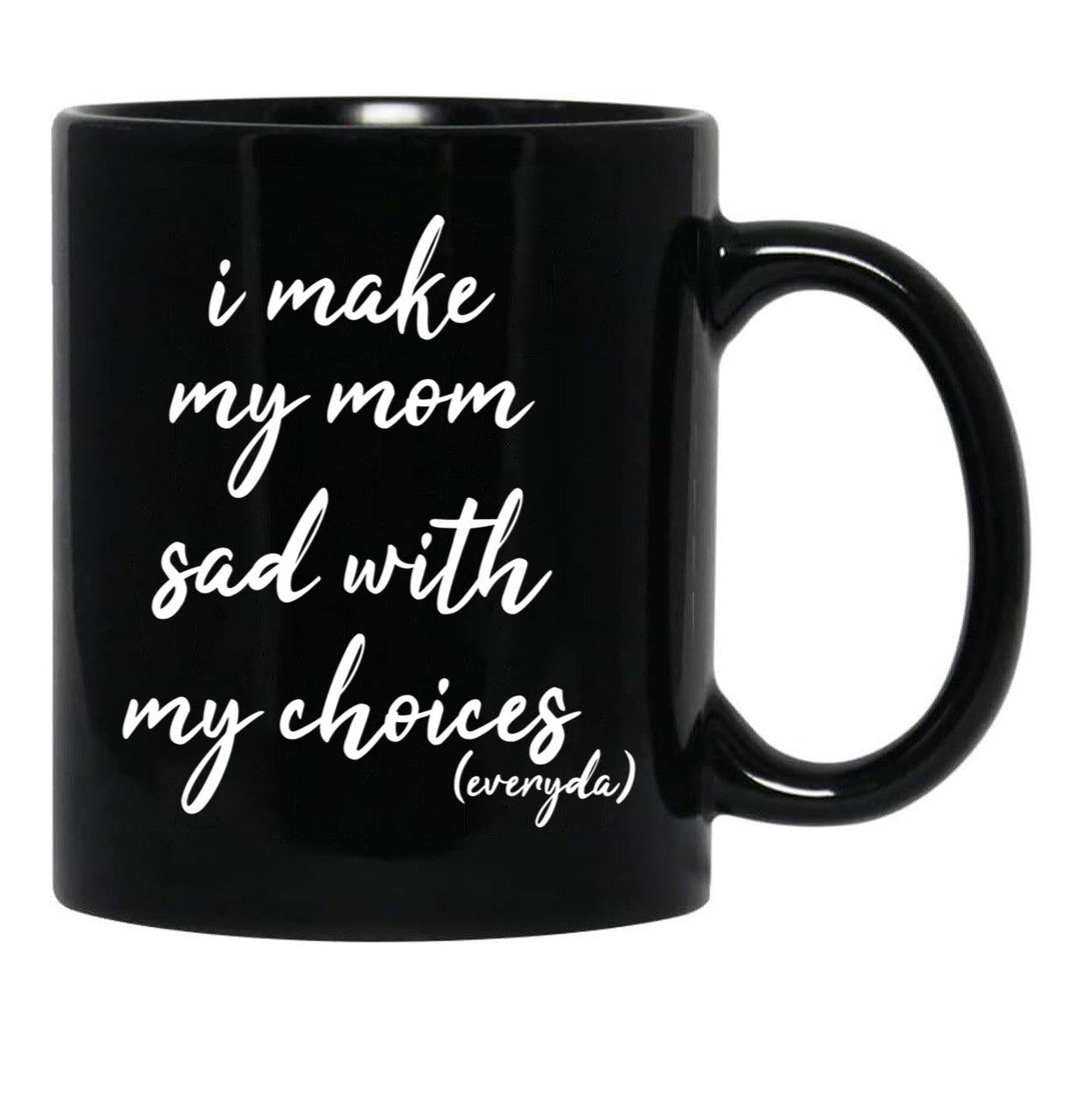 I Make My Mom Sad With My Choices Everyday-Teenagers Family Black Coffee Mug - Black