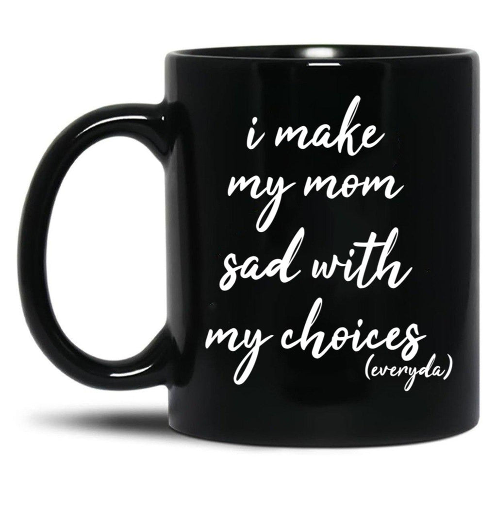 I Make My Mom Sad With My Choices Everyday-Teenagers Family Black Coffee Mug