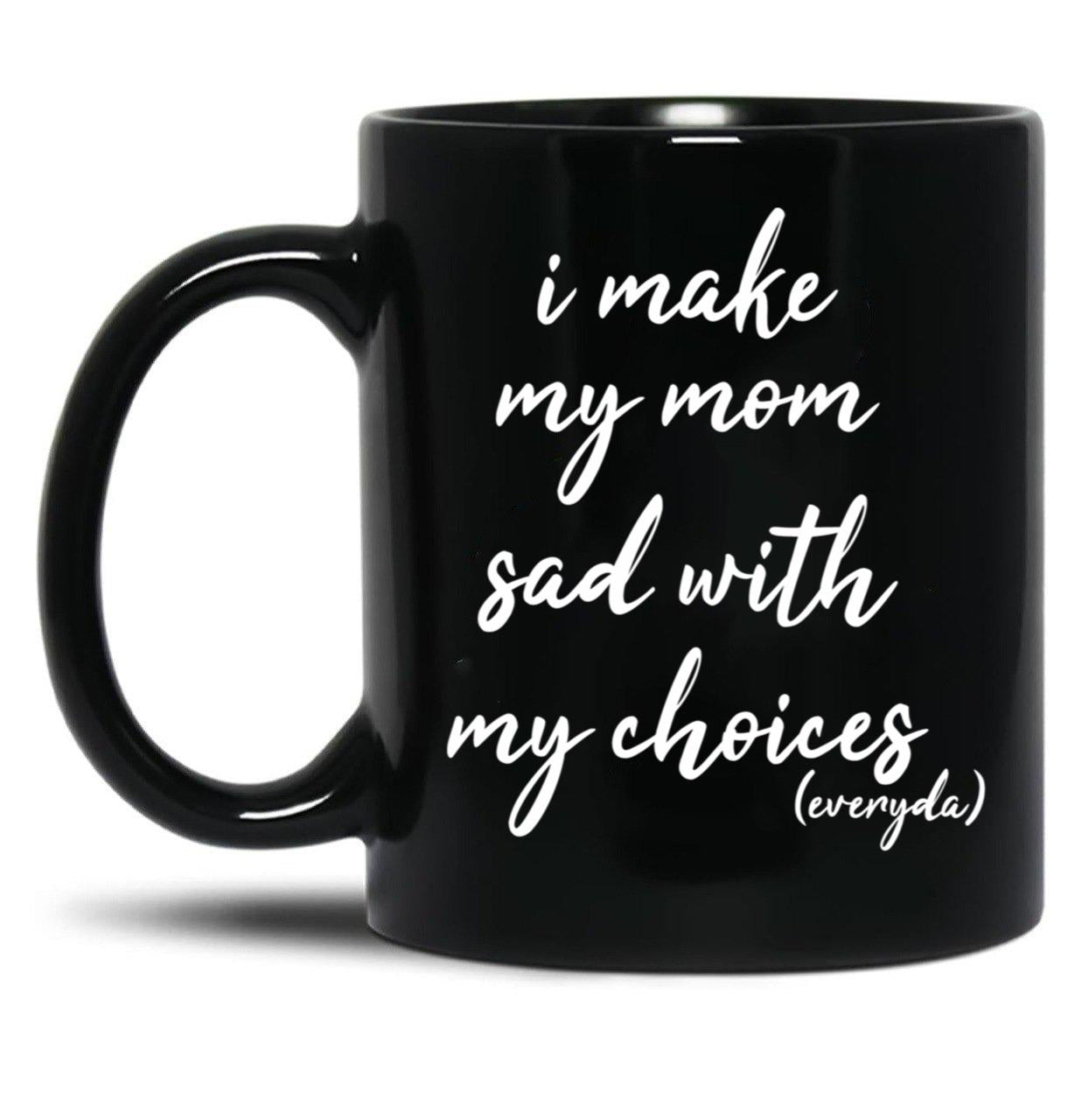 I Make My Mom Sad With My Choices Everyday-Teenagers Family Black Coffee Mug