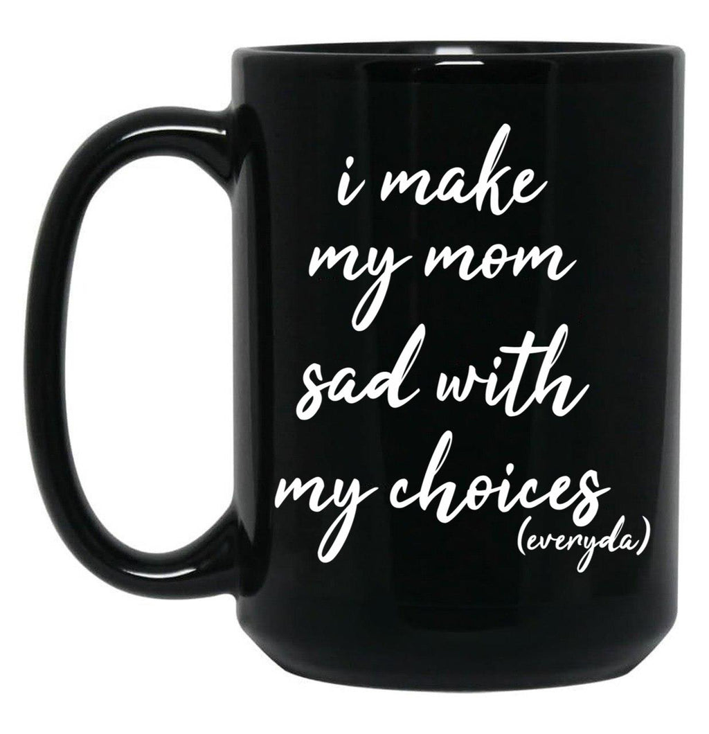 I Make My Mom Sad With My Choices Everyday-Teenagers Family Black Coffee Mug