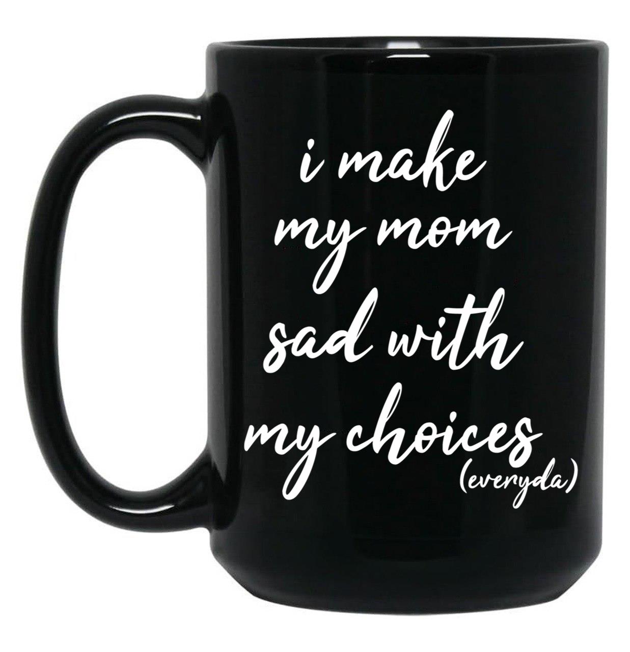 I Make My Mom Sad With My Choices Everyday-Teenagers Family Black Coffee Mug