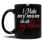 I Make My Mom Sad With My Choices Everyday Black Coffee Mug
