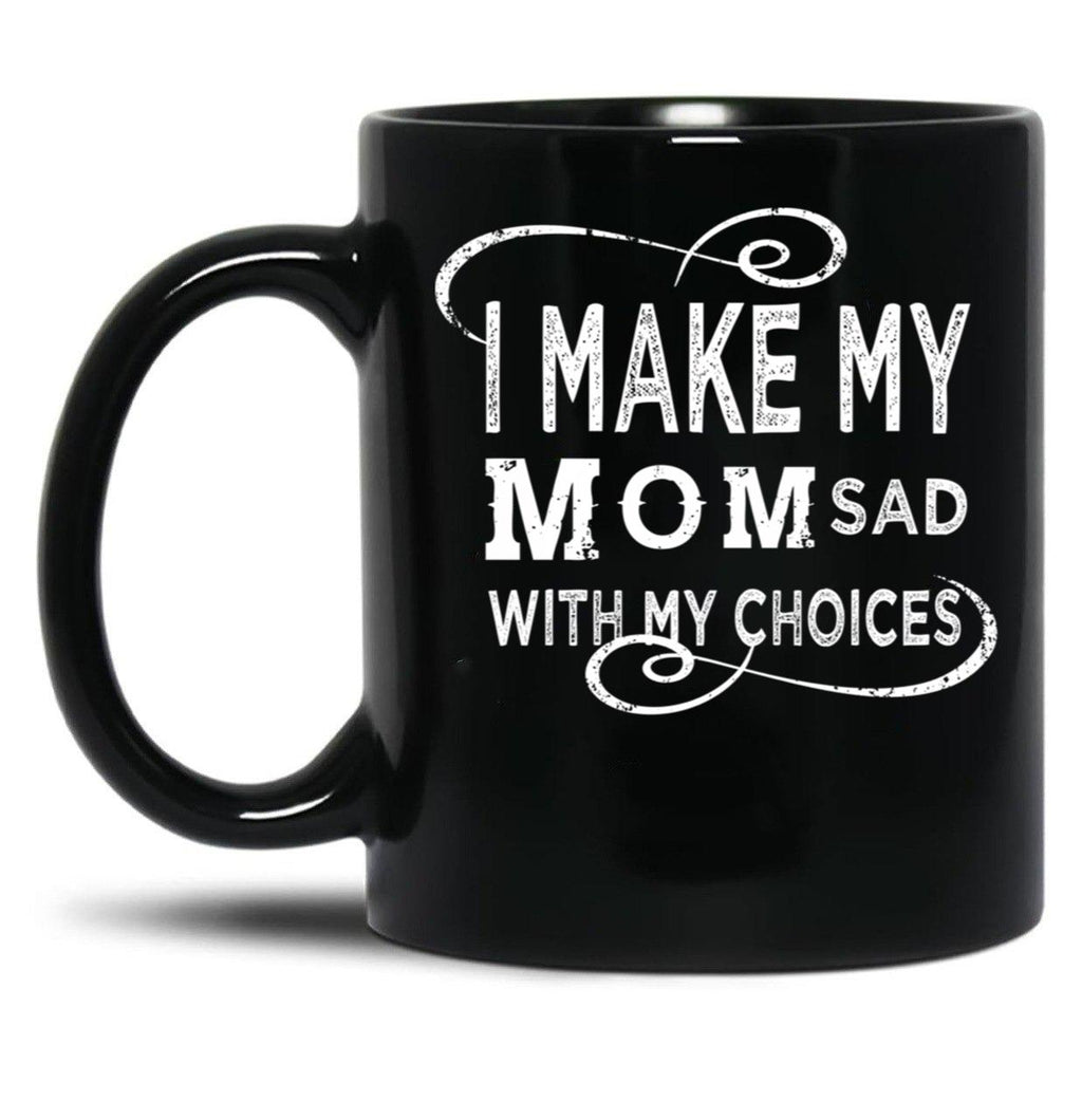 I Make My Mom Sad With My Choices  (1) Black Coffee Mug